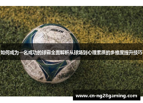 如何成为一名成功的球霸全面解析从球场到心理素质的多维度提升技巧