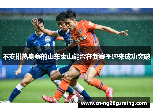 不安排热身赛的山东泰山能否在新赛季迎来成功突破