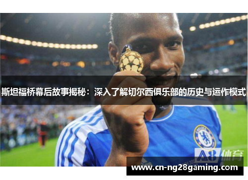 斯坦福桥幕后故事揭秘:深入了解切尔西俱乐部的历史与运作模式 斯坦福桥幕后故事揭秘:深入了解切尔西俱乐部的历史与运作模式