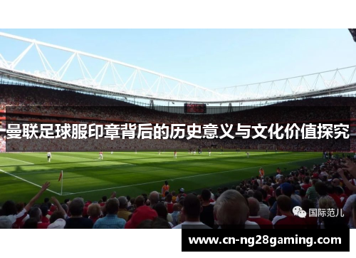 曼联足球服印章背后的历史意义与文化价值探究