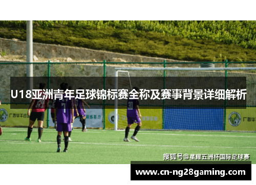 U18亚洲青年足球锦标赛全称及赛事背景详细解析