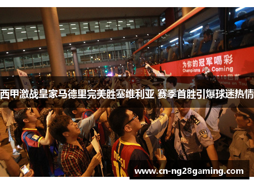 西甲激战皇家马德里完美胜塞维利亚 赛季首胜引爆球迷热情
