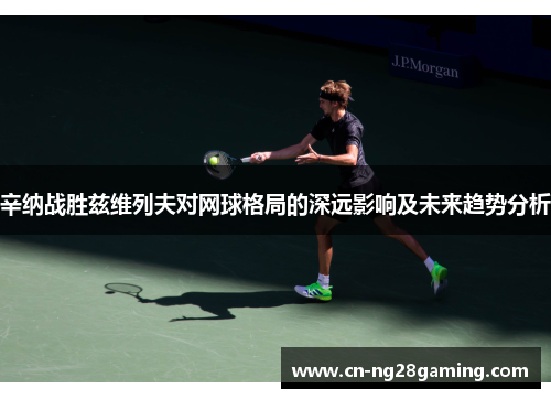 辛纳战胜兹维列夫对网球格局的深远影响及未来趋势分析