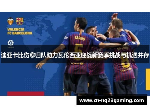 迪亚卡比伤愈归队助力瓦伦西亚迎战新赛季挑战与机遇并存