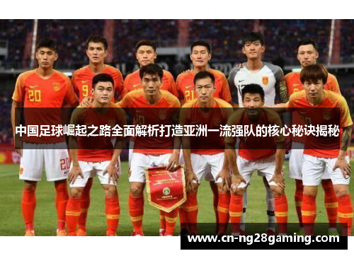 中国足球崛起之路全面解析打造亚洲一流强队的核心秘诀揭秘