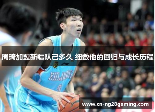 周琦加盟新疆队已多久 细数他的回归与成长历程