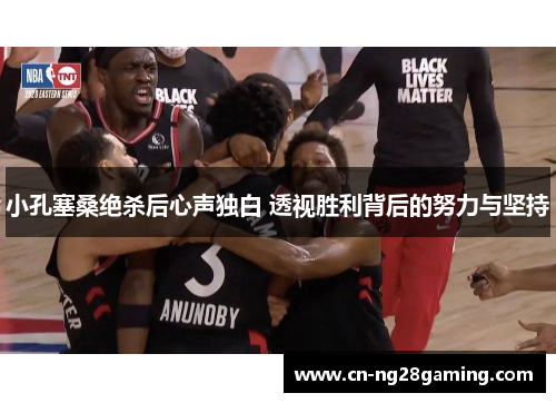 小孔塞桑绝杀后心声独白 透视胜利背后的努力与坚持