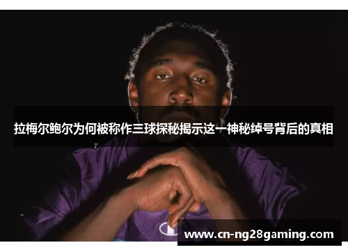 拉梅尔鲍尔为何被称作三球探秘揭示这一神秘绰号背后的真相