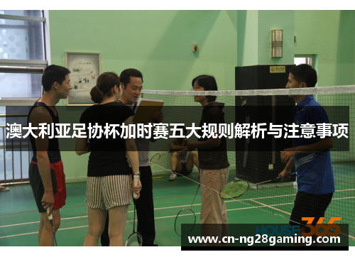 澳大利亚足协杯加时赛五大规则解析与注意事项
