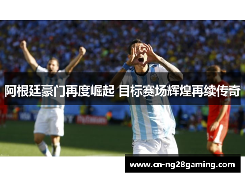 阿根廷豪门再度崛起 目标赛场辉煌再续传奇