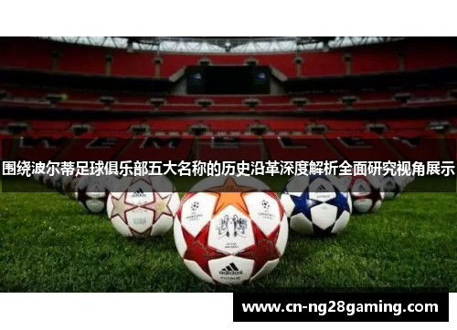 围绕波尔蒂足球俱乐部五大名称的历史沿革深度解析全面研究视角展示 围绕波尔蒂足球俱乐部五大名称的历史沿革深度解析全面研究视角展示