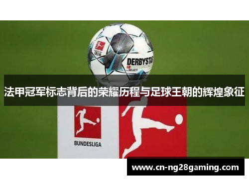 法甲冠军标志背后的荣耀历程与足球王朝的辉煌象征 法甲冠军标志背后的荣耀历程与足球王朝的辉煌象征