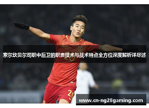 索尔坎贝尔司职中后卫的职责技术与战术特点全方位深度解析详尽述