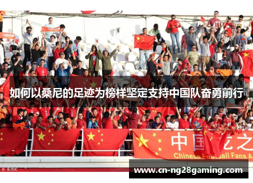 如何以桑尼的足迹为榜样坚定支持中国队奋勇前行