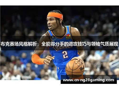 布克赛场风格解析：全能得分手的进攻技巧与领袖气质展现