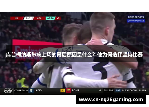 库普梅纳斯带病上场的背后原因是什么？他为何选择坚持比赛