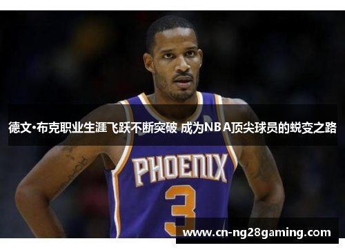 德文·布克职业生涯飞跃不断突破 成为NBA顶尖球员的蜕变之路