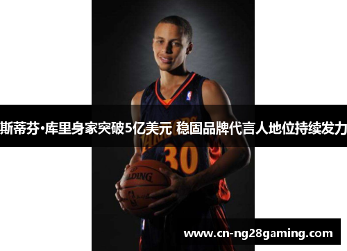 斯蒂芬·库里身家突破5亿美元 稳固品牌代言人地位持续发力 斯蒂芬·库里身家突破5亿美元 稳固品牌代言人地位持续发力
