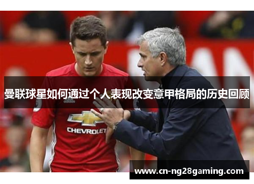 曼联球星如何通过个人表现改变意甲格局的历史回顾