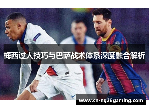 梅西过人技巧与巴萨战术体系深度融合解析