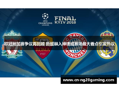 欧冠附加赛争议再回顾 新援融入神速成赛场最大看点引发热议