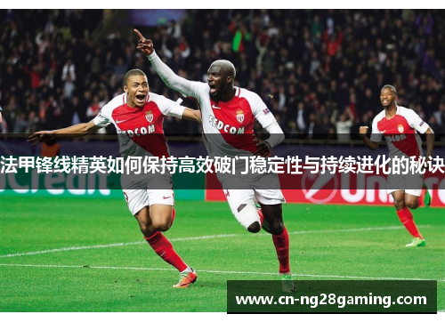 法甲锋线精英如何保持高效破门稳定性与持续进化的秘诀