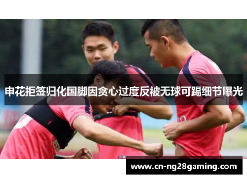 申花拒签归化国脚因贪心过度反被无球可踢细节曝光