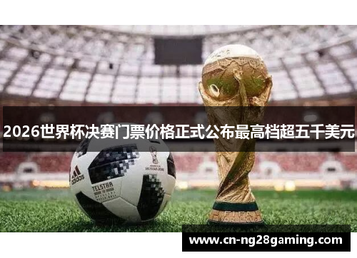2026世界杯决赛门票价格正式公布最高档超五千美元