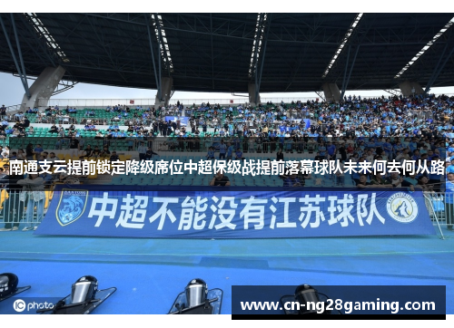 南通支云提前锁定降级席位中超保级战提前落幕球队未来何去何从路 南通支云提前锁定降级席位中超保级战提前落幕球队未来何去何从路