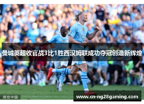 曼城英超收官战3比1胜西汉姆联成功夺冠创造新辉煌