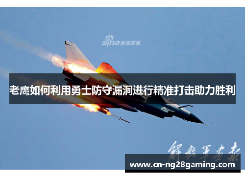 老鹰如何利用勇士防守漏洞进行精准打击助力胜利 老鹰如何利用勇士防守漏洞进行精准打击助力胜利
