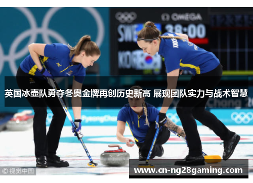 英国冰壶队勇夺冬奥金牌再创历史新高 展现团队实力与战术智慧