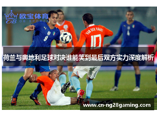 荷兰与奥地利足球对决谁能笑到最后双方实力深度解析