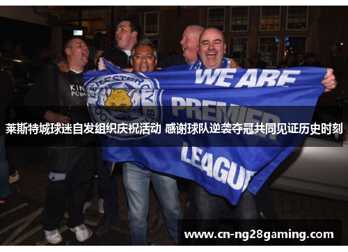 莱斯特城球迷自发组织庆祝活动 感谢球队逆袭夺冠共同见证历史时刻