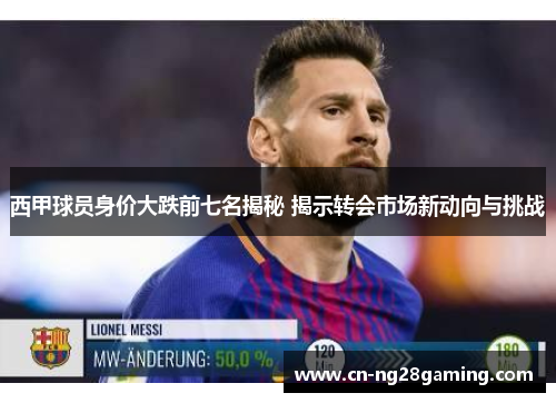 西甲球员身价大跌前七名揭秘 揭示转会市场新动向与挑战