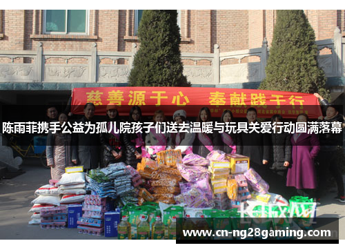 陈雨菲携手公益为孤儿院孩子们送去温暖与玩具关爱行动圆满落幕 陈雨菲携手公益为孤儿院孩子们送去温暖与玩具关爱行动圆满落幕
