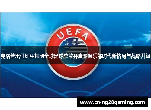 克洛普出任红牛集团全球足球总监开启多俱乐部时代新格局与战略升级