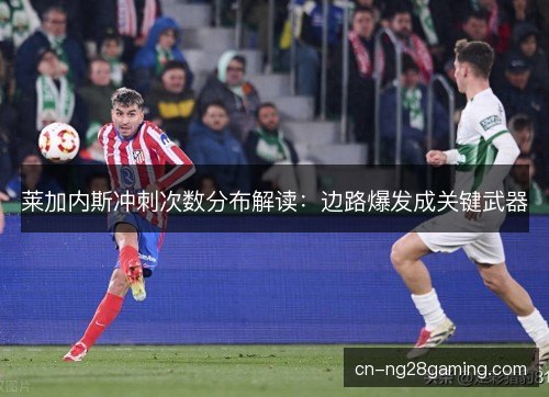 莱加内斯冲刺次数分布解读：边路爆发成关键武器