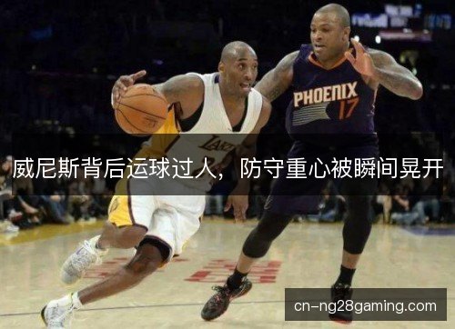 威尼斯背后运球过人,防守重心被瞬间晃开 威尼斯背后运球过人,防守重心被瞬间晃开