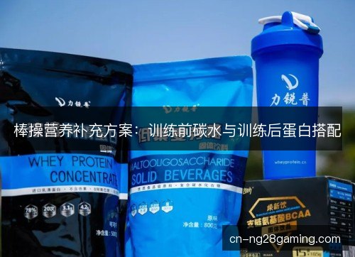 棒操营养补充方案：训练前碳水与训练后蛋白搭配