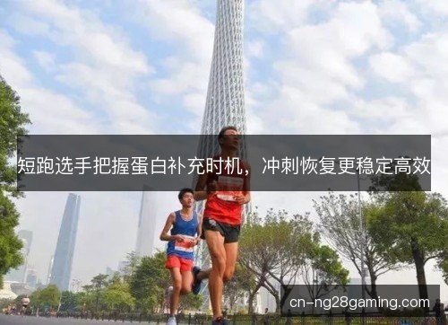 短跑选手把握蛋白补充时机,冲刺恢复更稳定高效 短跑选手把握蛋白补充时机,冲刺恢复更稳定高效